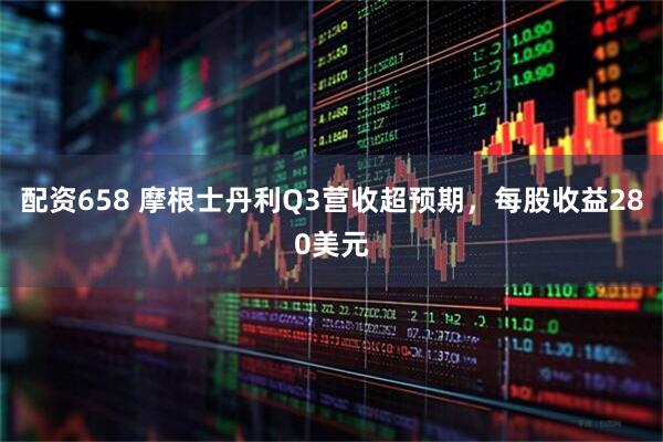 配资658 摩根士丹利Q3营收超预期，每股收益280美元