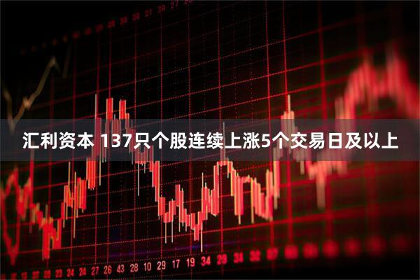 汇利资本 137只个股连续上涨5个交易日及以上