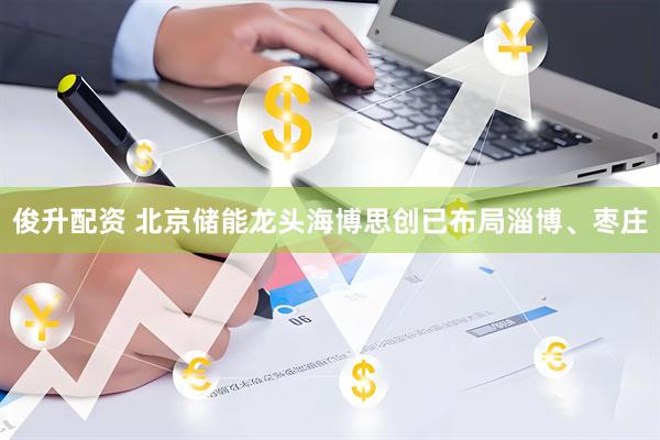 俊升配资 北京储能龙头海博思创已布局淄博、枣庄
